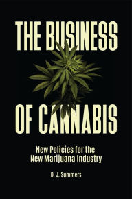 Title: The Business of Cannabis: New Policies for the New Marijuana Industry, Author: D. J. Summers