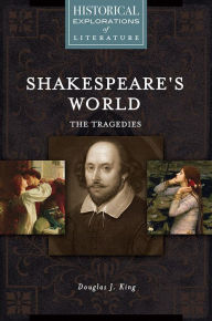 Title: Shakespeare's World: The Tragedies: A Historical Exploration of Literature, Author: Douglas J. King