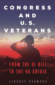 Title: Congress and U.S. Veterans: From the GI Bill to the VA Crisis, Author: Lindsey Cormack