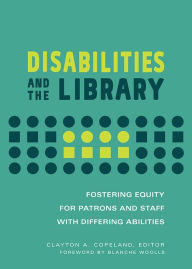 Title: Disabilities and the Library: Fostering Equity for Patrons and Staff with Differing Abilities, Author: Blanche Woolls