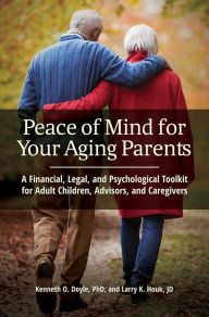 Title: Peace of Mind for Your Aging Parents: A Financial, Legal, and Psychological Toolkit for Adult Children, Advisors, and Caregivers, Author: Kenneth O. Doyle Ph.D.