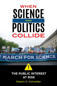 Title: When Science and Politics Collide: The Public Interest at Risk, Author: Robert O. Schneider