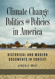 Title: Climate Change Politics and Policies in America: Historical and Modern Documents in Context [2 volumes], Author: Jerald C. Mast