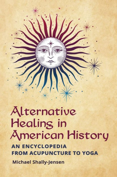 Alternative Healing American History: An Encyclopedia from Acupuncture to Yoga