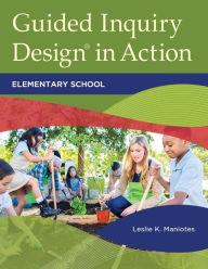 Title: Guided Inquiry Design® in Action: Elementary School, Author: Leslie K. Maniotes