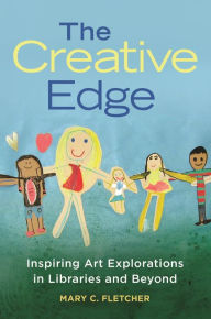 Title: The Creative Edge: Inspiring Art Explorations in Libraries and Beyond, Author: Mary C. Fletcher