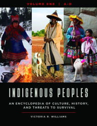 Title: Indigenous Peoples: An Encyclopedia of Culture, History, and Threats to Survival [4 volumes], Author: Victoria R. Williams