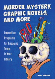 Title: Murder Mystery, Graphic Novels, and More: Innovative Programs for Engaging Teens in Your Library, Author: Thane Benson