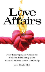 Title: Love Affairs: The Therapeutic Guide to Sound Thinking and Smart Moves after Infidelity, Author: Joel Block Ph.D.