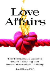 Title: Love Affairs: The Therapeutic Guide to Sound Thinking and Smart Moves After Infidelity, Author: Joel Block Ph.D.