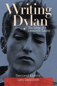 Title: Writing Dylan: The Songs of a Lonesome Traveler, 2nd Edition, Author: Larry David Smith
