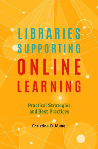 Title: Libraries Supporting Online Learning: Practical Strategies and Best Practices, Author: Christina D. Mune