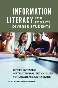 Title: Information Literacy for Today's Diverse Students: Differentiated Instructional Techniques for Academic Librarians, Author: Alex Berrio Matamoros