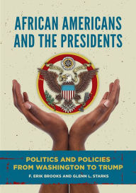 Title: African Americans and the Presidents: Politics and Policies from Washington to Trump, Author: F. Erik Brooks