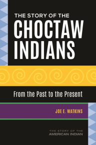Title: The Story of the Choctaw Indians: From the Past to the Present, Author: Joe E. Watkins