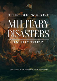 Title: The 100 Worst Military Disasters in History, Author: John T. Kuehn