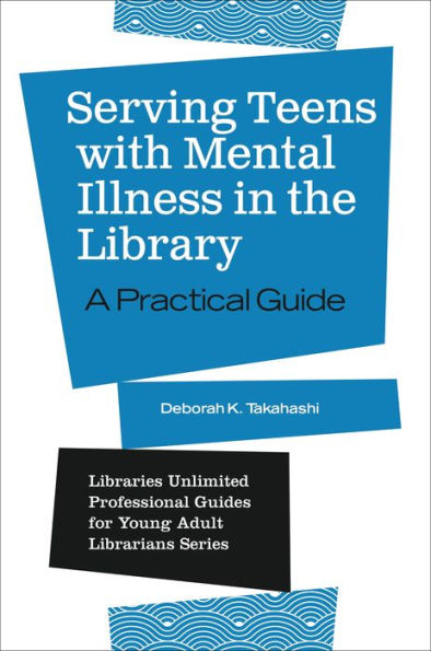 Serving Teens with Mental Illness the Library: A Practical Guide