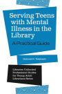 Serving Teens with Mental Illness in the Library: A Practical Guide