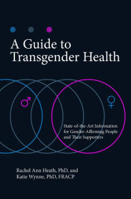 Title: A Guide to Transgender Health: State-of-the-art Information for Gender-Affirming People and Their Supporters, Author: Rachel Ann Heath Ph.D.