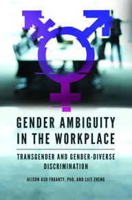 Title: Gender Ambiguity in the Workplace: Transgender and Gender-Diverse Discrimination, Author: Alison  Ash Fogarty Ph.D.