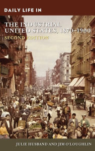 Title: Daily Life in the Industrial United States, 1870-1900, Author: Julie Husband