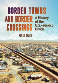 Title: Border Towns and Border Crossings: A History of the U.S.-Mexico Divide, Author: Roger Bruns