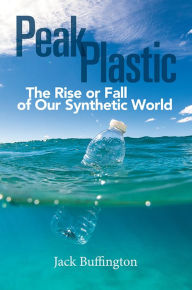 Title: Peak Plastic: The Rise or Fall of Our Synthetic World, Author: Jack Buffington