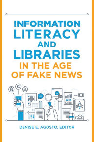 Title: Information Literacy and Libraries in the Age of Fake News, Author: Denise E. Agosto