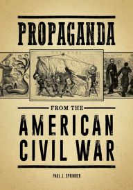 Title: Propaganda from the American Civil War, Author: Paul J. Springer