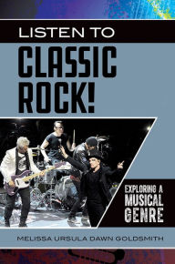 Title: Listen to Classic Rock! Exploring a Musical Genre, Author: Melissa Ursula Dawn Goldsmith