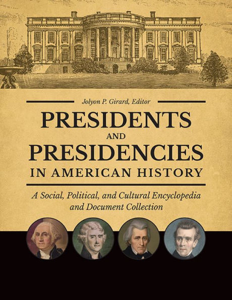 Presidents and Presidencies in American History: A Social, Political, and Cultural Encyclopedia and Document Collection [4 volumes]