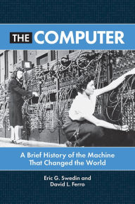 Title: The Computer: A Brief History of the Machine That Changed the World, Author: Eric G. Swedin
