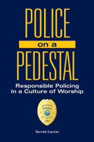 Title: Police on a Pedestal: Responsible Policing in a Culture of Worship, Author: Terrell Carter