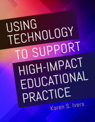 Title: Using Technology to Support High-Impact Educational Practice, Author: Karen S. Ivers