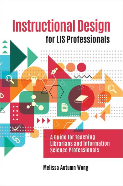 Instructional Design for LIS Professionals: A Guide Teaching Librarians and Information Science Professionals