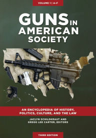 Title: Guns in American Society: An Encyclopedia of History, Politics, Culture, and the Law [3 volumes], Author: Jaclyn Schildkraut