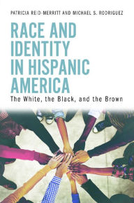 Title: Race and Identity in Hispanic America: The White, the Black, and the Brown, Author: Patricia Reid-Merritt