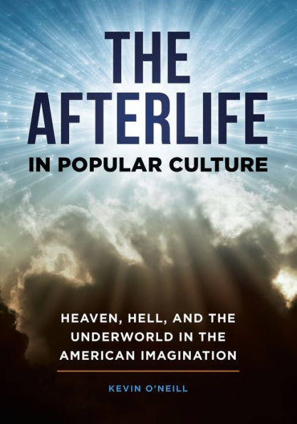 The Afterlife in Popular Culture: Heaven, Hell, and the Underworld in the American Imagination