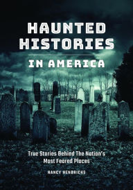 Title: Haunted Histories in America: True Stories Behind The Nation's Most Feared Places, Author: Nancy Hendricks