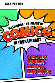 Title: Maximizing the Impact of Comics in Your Library: Graphic Novels, Manga, and More, Author: Jack Phoenix