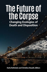 Title: The Future of the Corpse: Changing Ecologies of Death and Disposition, Author: Karla Rothstein