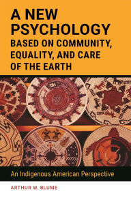 Title: A New Psychology Based on Community, Equality, and Care of the Earth: An Indigenous American Perspective, Author: Arthur W. Blume