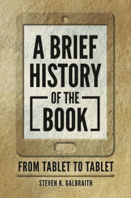 Title: A Brief History of the Book: From Tablet to Tablet, Author: Steven K. Galbraith
