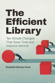 Title: The Efficient Library: Ten Simple Changes That Save Time and Improve Service, Author: Elizabeth Barrera Rush