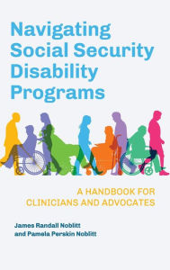Title: Navigating Social Security Disability Programs: A Handbook for Clinicians and Advocates, Author: James Randall Noblitt