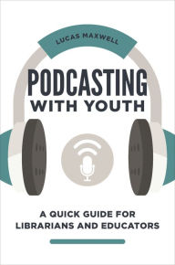 Title: Podcasting with Youth: A Quick Guide for Librarians and Educators, Author: Lucas Maxwell