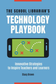 Title: The School Librarian's Technology Playbook: Innovative Strategies to Inspire Teachers and Learners, Author: Stacy Brown
