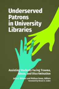 Title: Underserved Patrons in University Libraries: Assisting Students Facing Trauma, Abuse, and Discrimination, Author: Julia C. Skinner