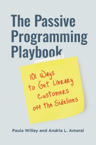 Title: The Passive Programming Playbook: 101 Ways to Get Library Customers off the Sidelines, Author: Paula Willey