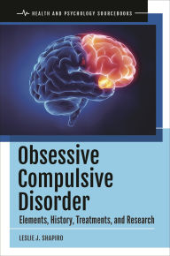 Title: Obsessive Compulsive Disorder: Elements, History, Treatments, and Research, Author: Leslie J. Shapiro